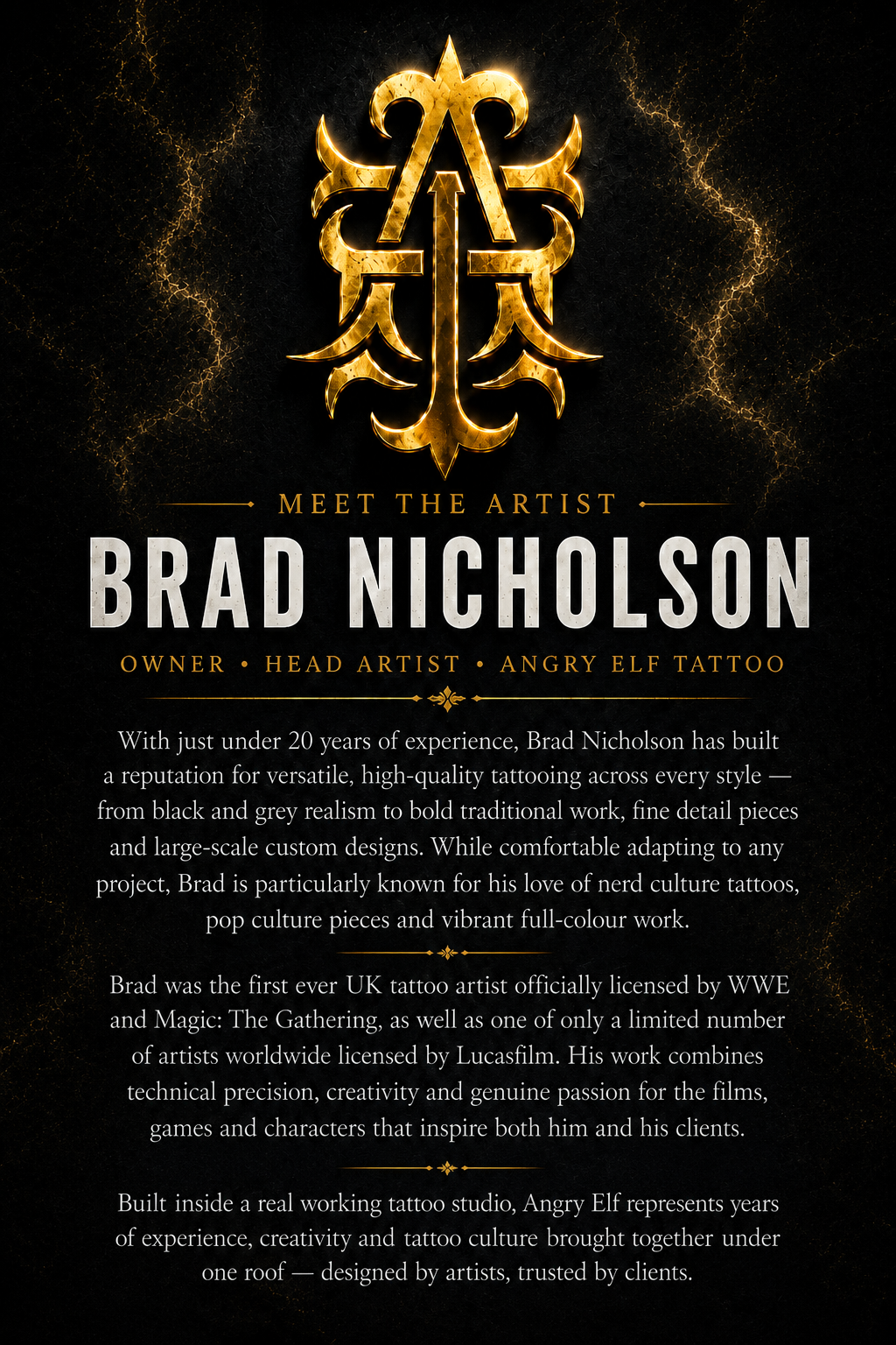 Meet the Artist: Brad Nicholson — Owner and Head Artist at Angry Elf Tattoo. Nearly 20 years of experience across all tattoo styles, was the first ever UK artist licensed by WWE, Magic: The Gathering, and was one of the lucky artist to be licenced by Lucasfilm 